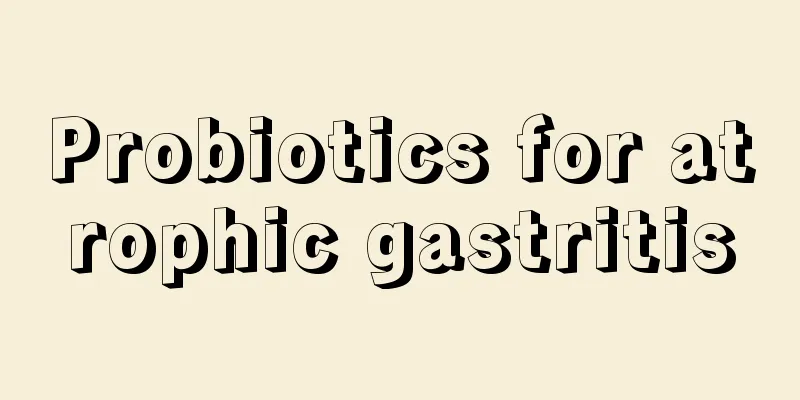 Probiotics for atrophic gastritis
