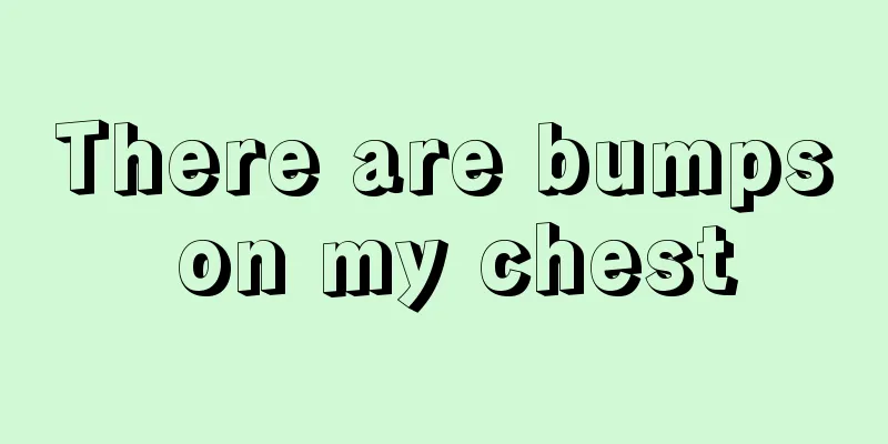There are bumps on my chest