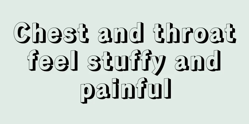 Chest and throat feel stuffy and painful
