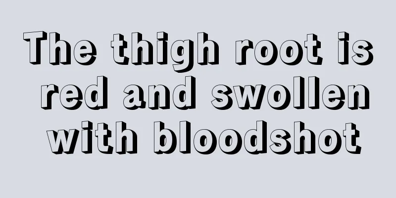 The thigh root is red and swollen with bloodshot