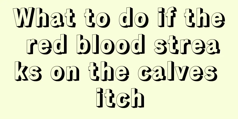 What to do if the red blood streaks on the calves itch