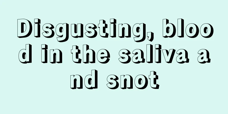 Disgusting, blood in the saliva and snot