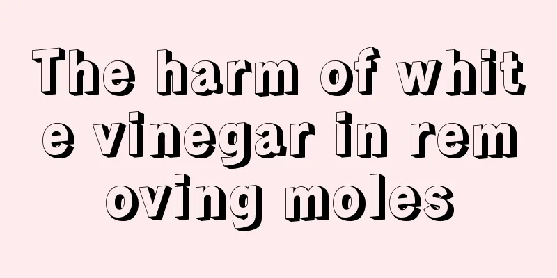 The harm of white vinegar in removing moles