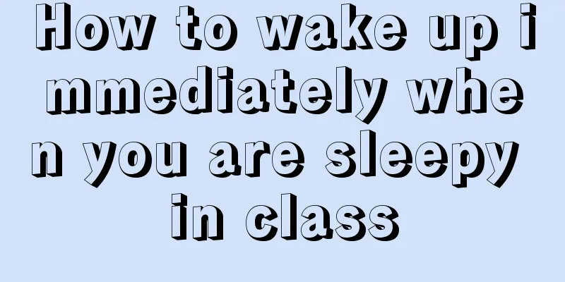 How to wake up immediately when you are sleepy in class