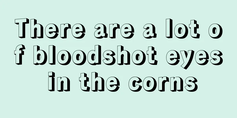 There are a lot of bloodshot eyes in the corns