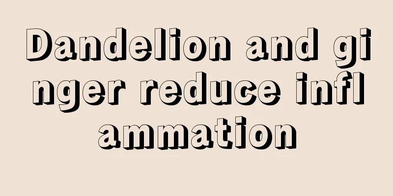 Dandelion and ginger reduce inflammation