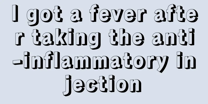 I got a fever after taking the anti-inflammatory injection