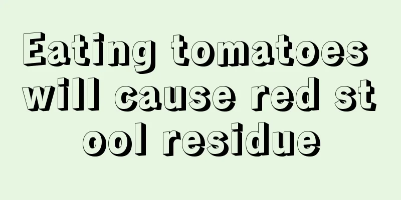 Eating tomatoes will cause red stool residue