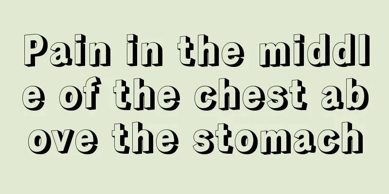 Pain in the middle of the chest above the stomach