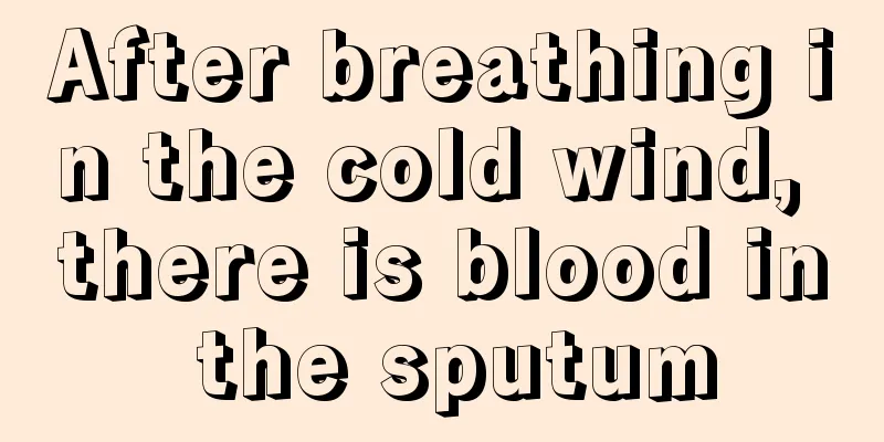 After breathing in the cold wind, there is blood in the sputum