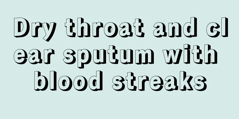 Dry throat and clear sputum with blood streaks