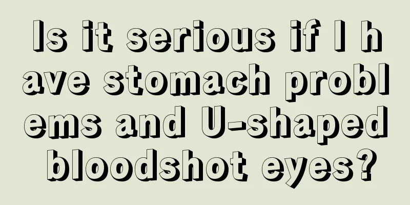Is it serious if I have stomach problems and U-shaped bloodshot eyes?