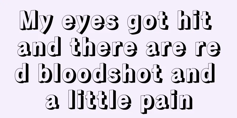 My eyes got hit and there are red bloodshot and a little pain