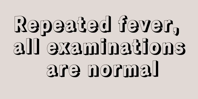 Repeated fever, all examinations are normal