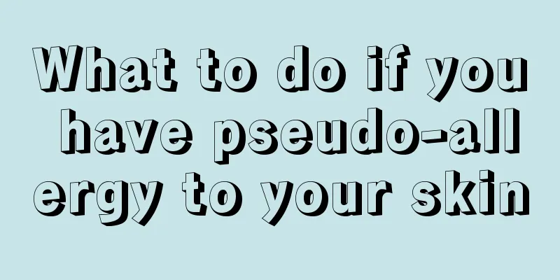 What to do if you have pseudo-allergy to your skin