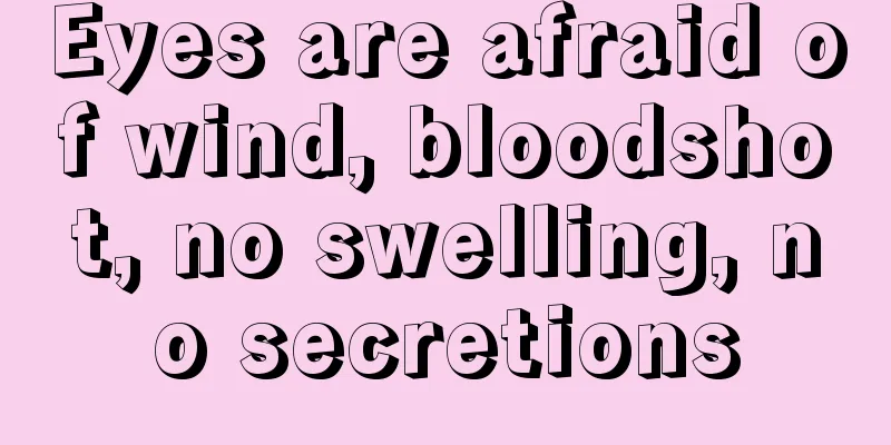 Eyes are afraid of wind, bloodshot, no swelling, no secretions