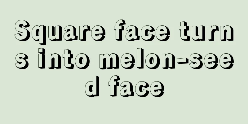 Square face turns into melon-seed face