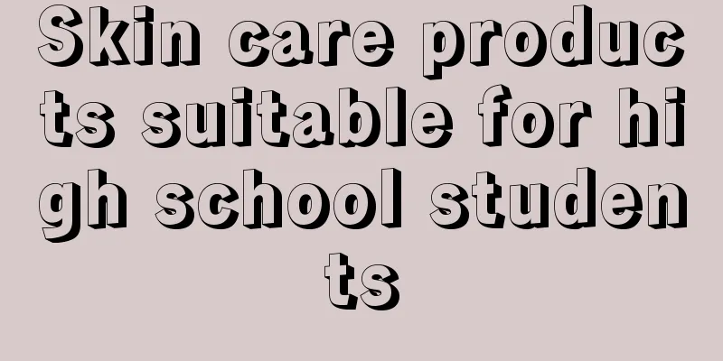 Skin care products suitable for high school students
