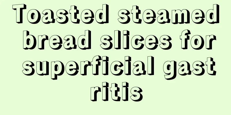Toasted steamed bread slices for superficial gastritis