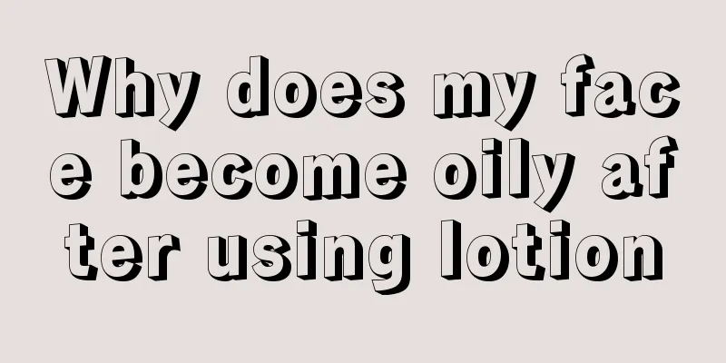 Why does my face become oily after using lotion