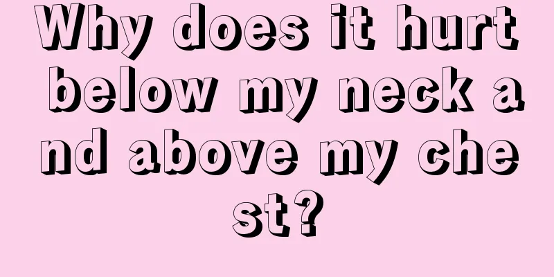 Why does it hurt below my neck and above my chest?