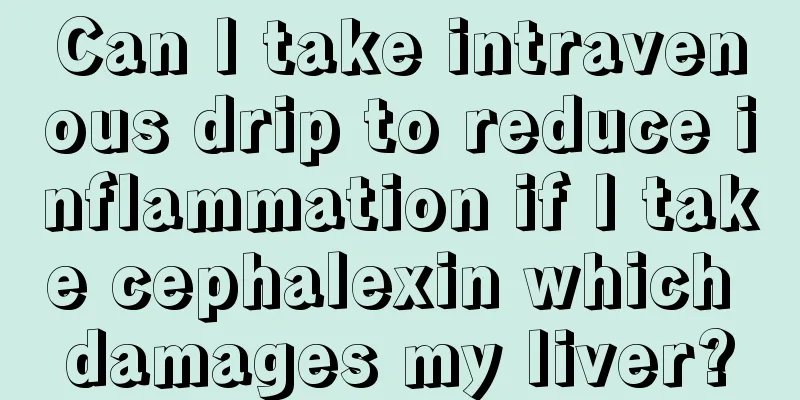 Can I take intravenous drip to reduce inflammation if I take cephalexin which damages my liver?