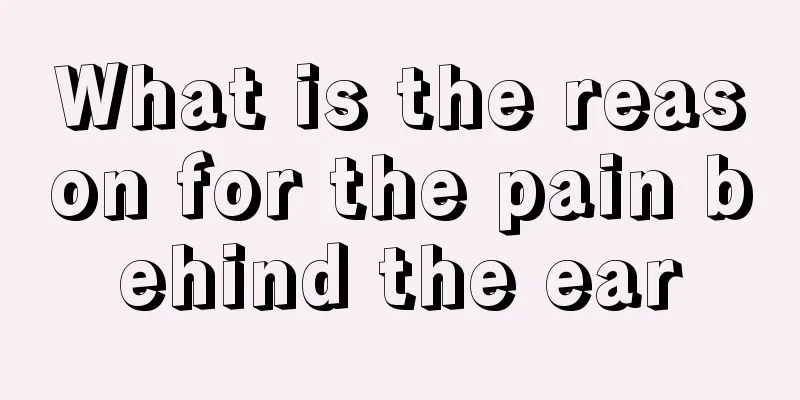 What is the reason for the pain behind the ear