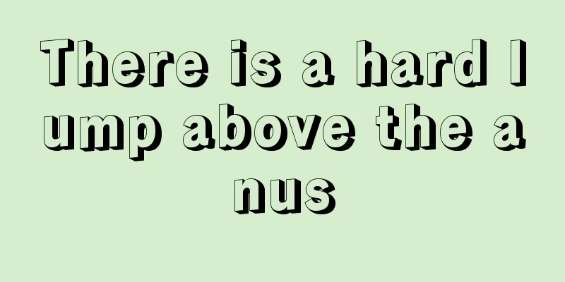 There is a hard lump above the anus