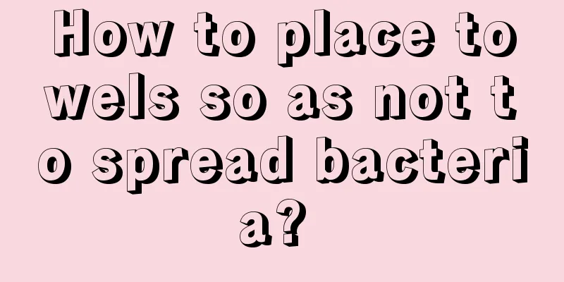 How to place towels so as not to spread bacteria? 