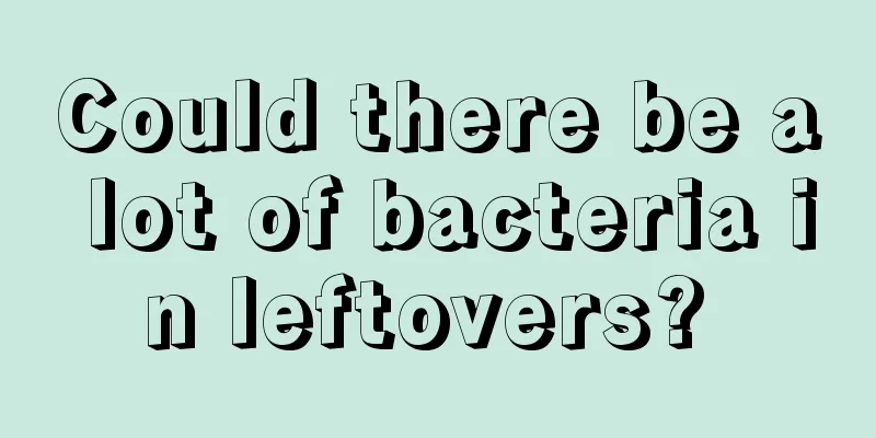 Could there be a lot of bacteria in leftovers? 