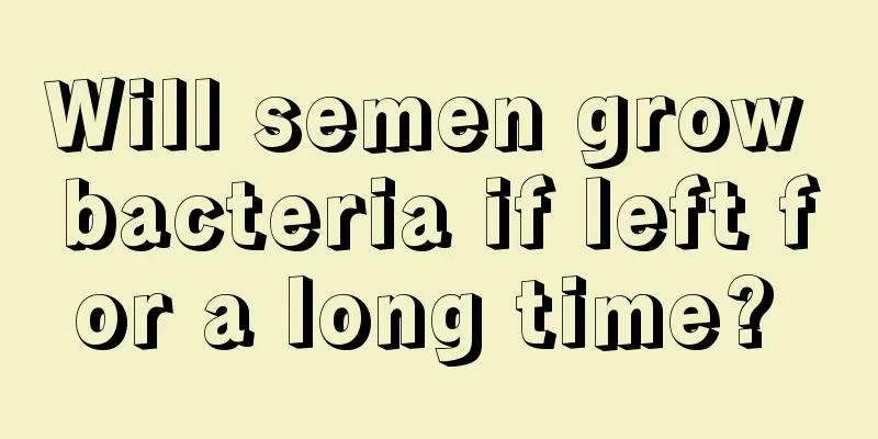 Will semen grow bacteria if left for a long time? 