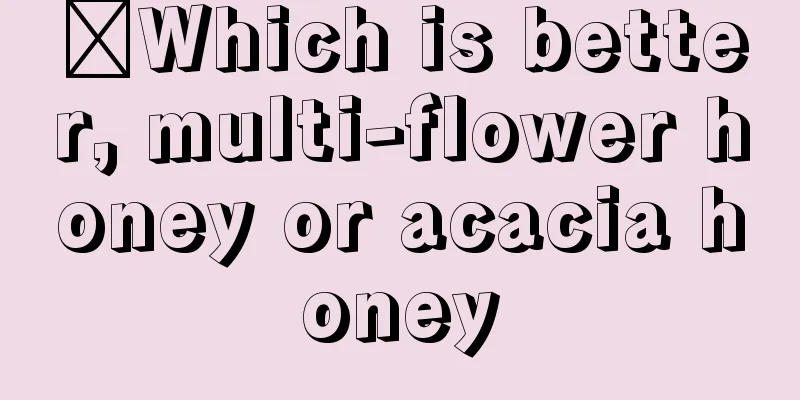 ​Which is better, multi-flower honey or acacia honey
