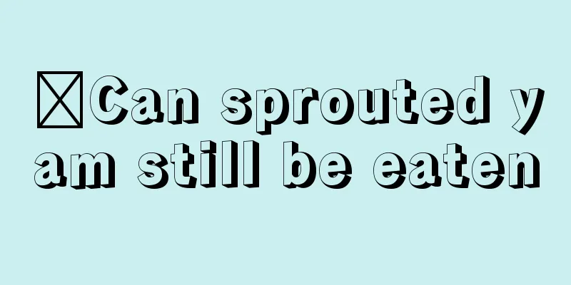 ​Can sprouted yam still be eaten