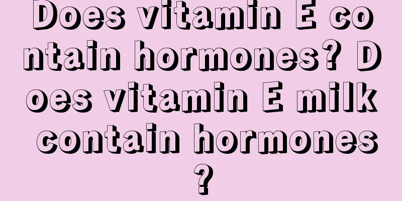 Does vitamin E contain hormones? Does vitamin E milk contain hormones?