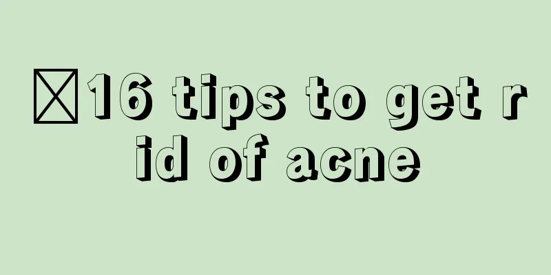 ​16 tips to get rid of acne