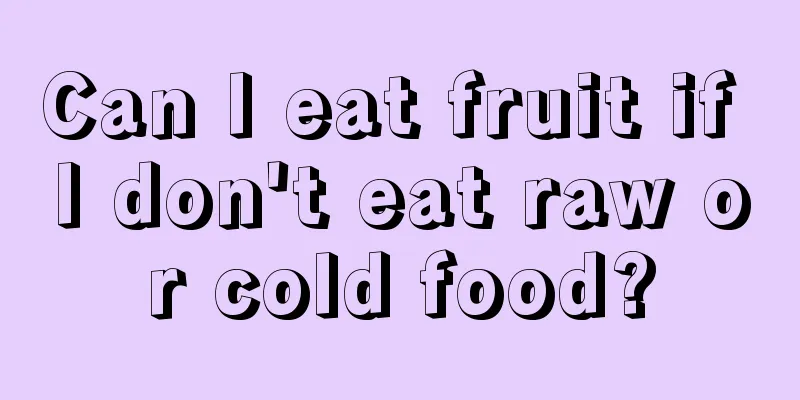 Can I eat fruit if I don't eat raw or cold food?
