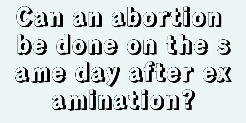 Can an abortion be done on the same day after examination?