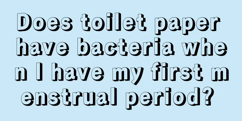 Does toilet paper have bacteria when I have my first menstrual period? 