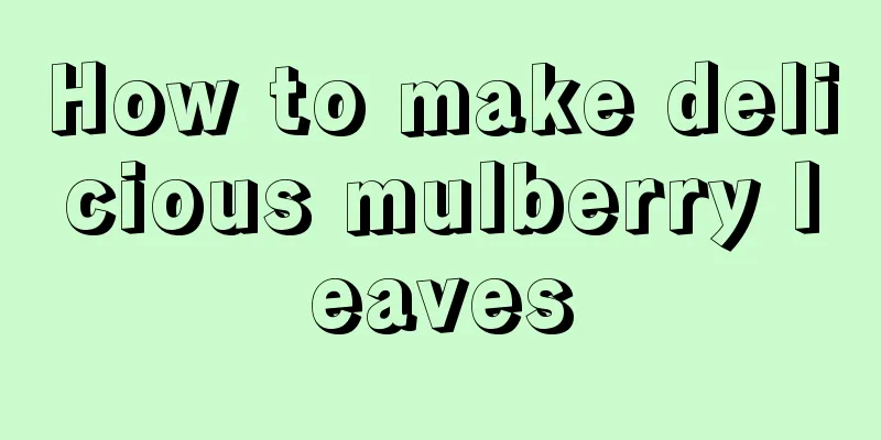 How to make delicious mulberry leaves