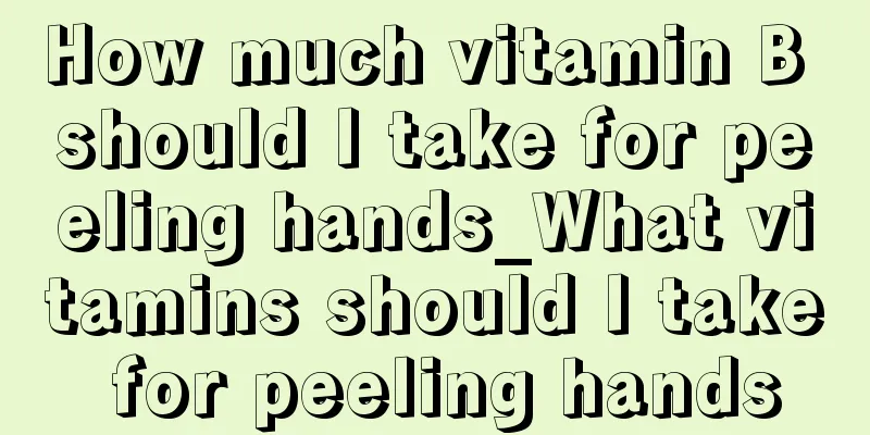 How much vitamin B should I take for peeling hands_What vitamins should I take for peeling hands