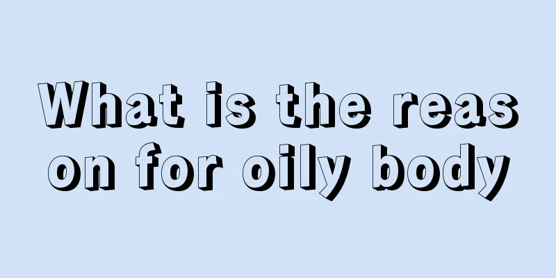 What is the reason for oily body