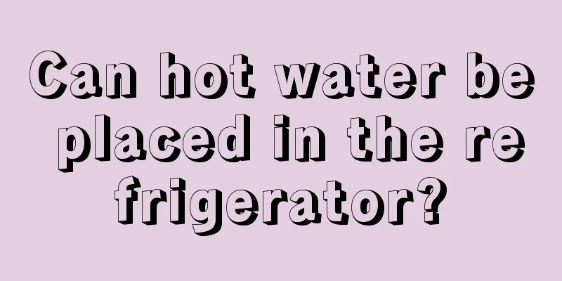 Can hot water be placed in the refrigerator?