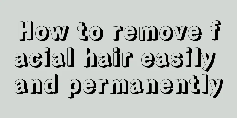 How to remove facial hair easily and permanently