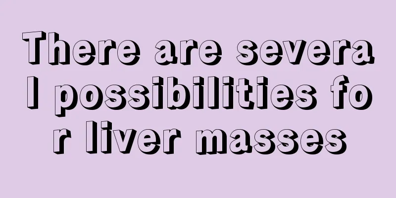 There are several possibilities for liver masses