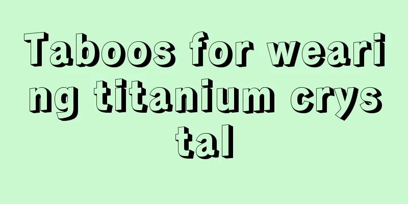Taboos for wearing titanium crystal