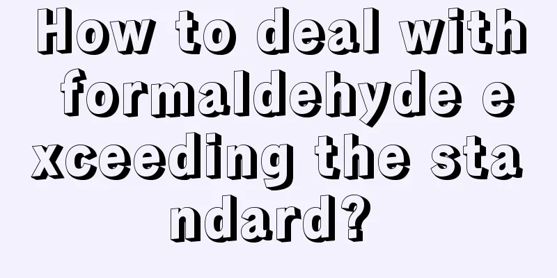 How to deal with formaldehyde exceeding the standard? 