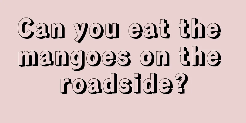 Can you eat the mangoes on the roadside?