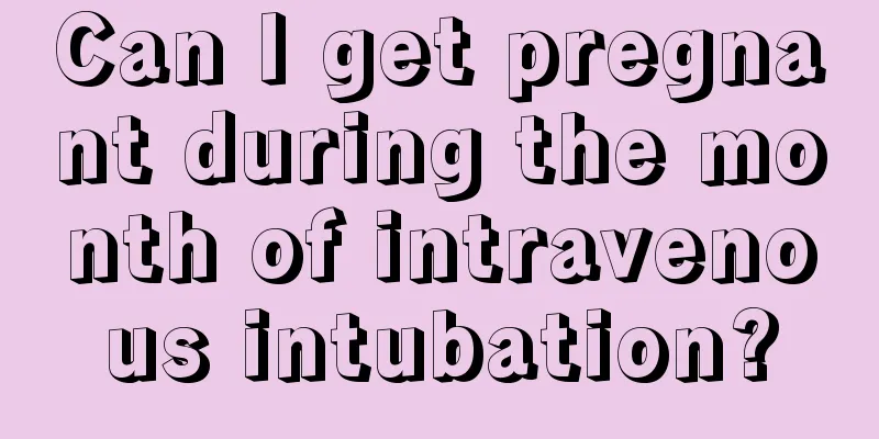 Can I get pregnant during the month of intravenous intubation?