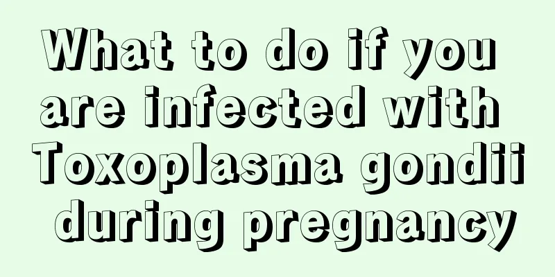 What to do if you are infected with Toxoplasma gondii during pregnancy
