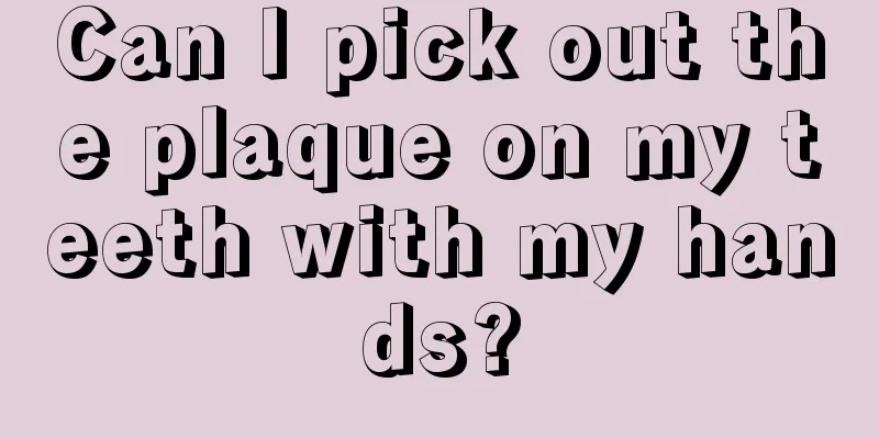 Can I pick out the plaque on my teeth with my hands?